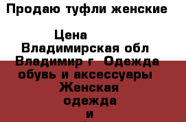 Продаю туфли женские › Цена ­ 650 - Владимирская обл., Владимир г. Одежда, обувь и аксессуары » Женская одежда и обувь   